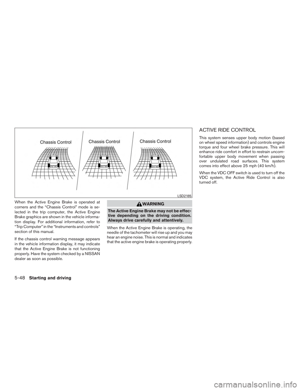 NISSAN ROGUE 2015  Owner´s Manual When the Active Engine Brake is operated at
corners and the “Chassis Control” mode is se-
lected in the trip computer, the Active Engine
Brake graphics are shown in the vehicle informa-
tion displ