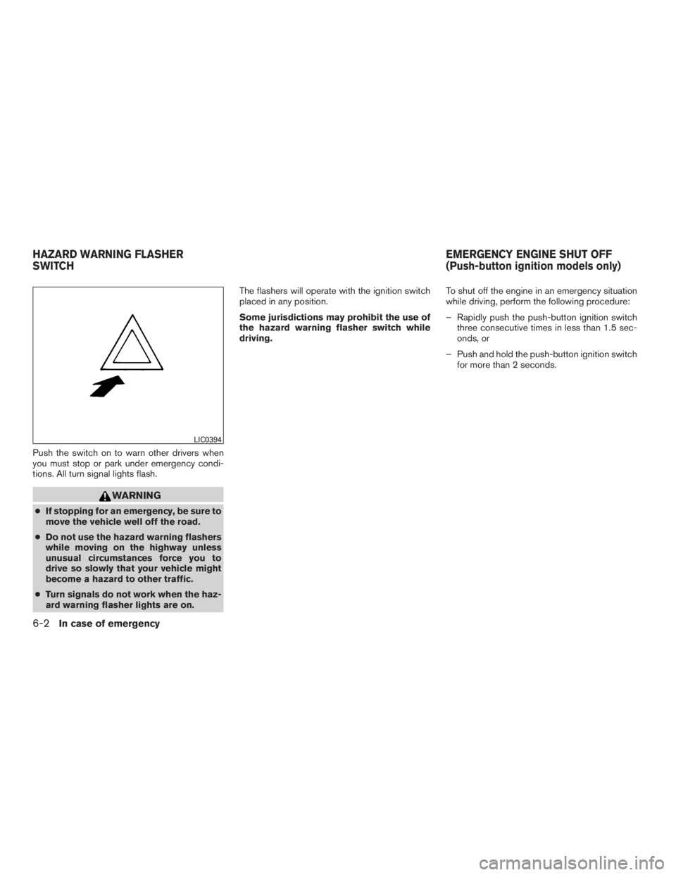 NISSAN ROGUE 2015  Owner´s Manual Push the switch on to warn other drivers when
you must stop or park under emergency condi-
tions. All turn signal lights flash.
WARNING
●If stopping for an emergency, be sure to
move the vehicle wel