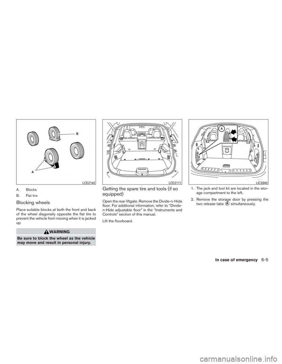 NISSAN ROGUE 2015  Owner´s Manual A. Blocks
B. Flat tire
Blocking wheels
Place suitable blocks at both the front and back
of the wheel diagonally opposite the flat tire to
prevent the vehicle from moving when it is jacked
up.
WARNING
