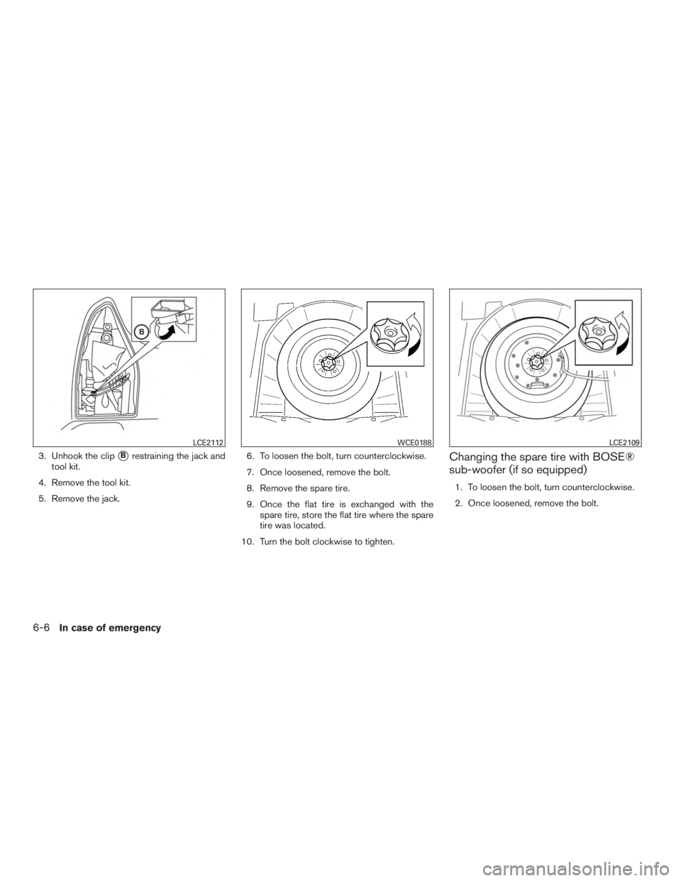 NISSAN ROGUE 2015  Owner´s Manual 3. Unhook the clipBrestraining the jack and
tool kit.
4. Remove the tool kit.
5. Remove the jack. 6. To loosen the bolt, turn counterclockwise.
7. Once loosened, remove the bolt.
8. Remove the spare 