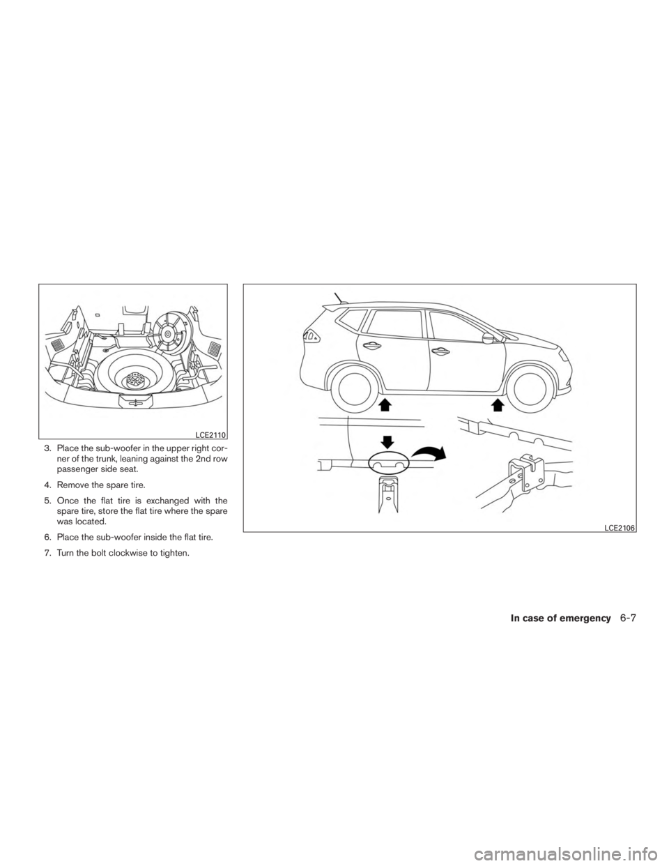 NISSAN ROGUE 2015  Owner´s Manual 3. Place the sub-woofer in the upper right cor-ner of the trunk, leaning against the 2nd row
passenger side seat.
4. Remove the spare tire.
5. Once the flat tire is exchanged with the spare tire, stor