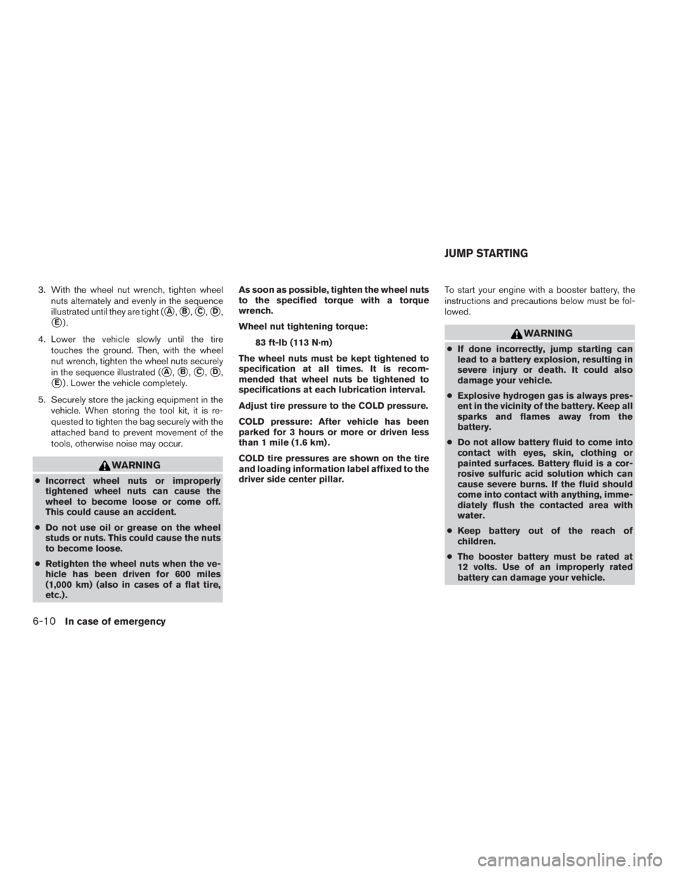 NISSAN ROGUE 2015  Owner´s Manual 3. With the wheel nut wrench, tighten wheelnuts alternately and evenly in the sequence
illustrated until they are tight (
A,B,C,D,
E).
4. Lower the vehicle slowly until the tire touches the groun