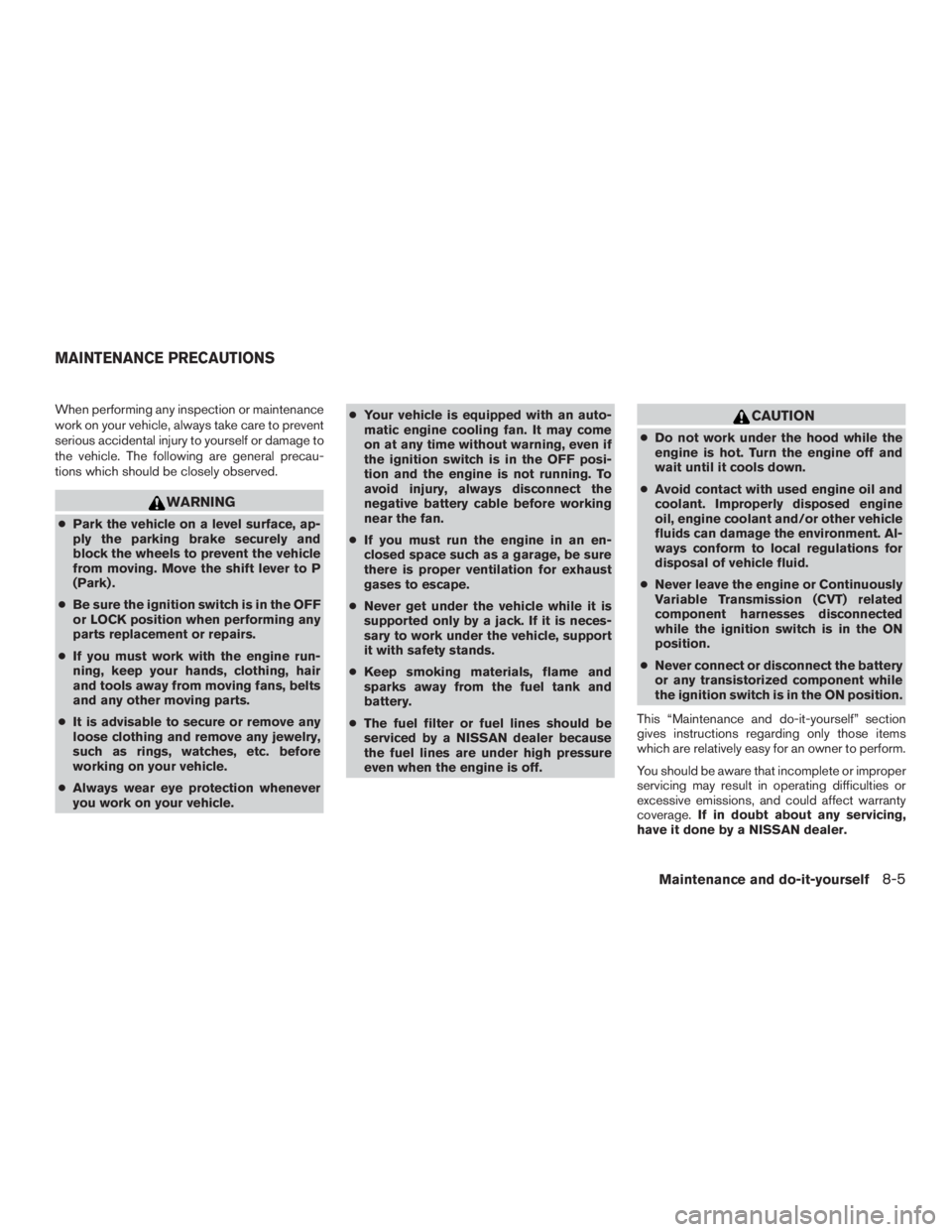 NISSAN ROGUE 2015  Owner´s Manual When performing any inspection or maintenance
work on your vehicle, always take care to prevent
serious accidental injury to yourself or damage to
the vehicle. The following are general precau-
tions 