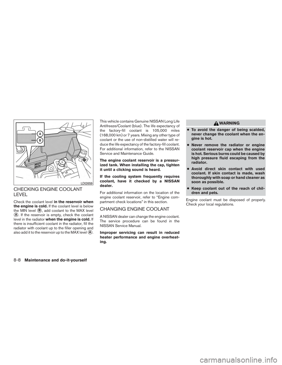 NISSAN ROGUE 2015  Owner´s Manual CHECKING ENGINE COOLANT
LEVEL
Check the coolant levelin the reservoir when
the engine is cold. If the coolant level is below
the MIN level
B, add coolant to the MAX level
A. If the reservoir is empt