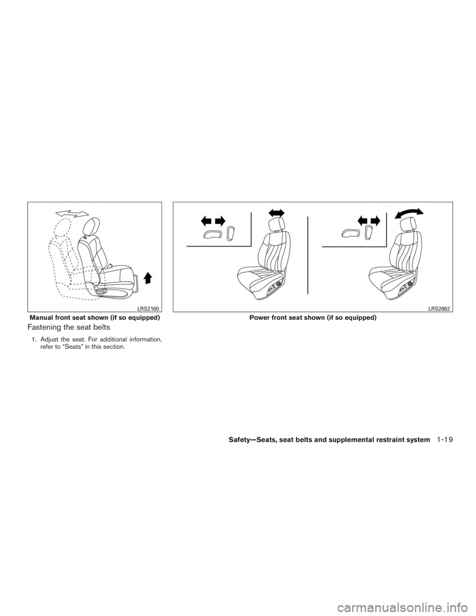 NISSAN ROGUE 2015  Owner´s Manual Fastening the seat belts
1. Adjust the seat. For additional information,refer to “Seats” in this section.
Manual front seat shown (if so equipped)
LRS2160
Power front seat shown (if so equipped)
L