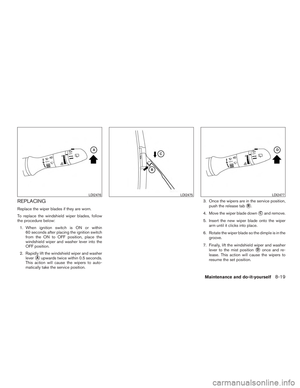 NISSAN ROGUE 2015  Owner´s Manual REPLACING
Replace the wiper blades if they are worn.
To replace the windshield wiper blades, follow
the procedure below:1. When ignition switch is ON or within 60 seconds after placing the ignition sw