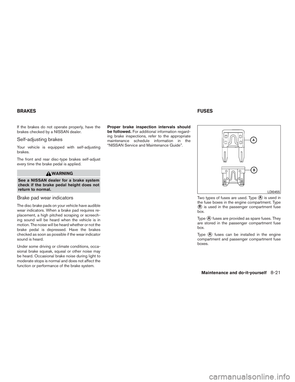 NISSAN ROGUE 2015  Owner´s Manual If the brakes do not operate properly, have the
brakes checked by a NISSAN dealer.
Self-adjusting brakes
Your vehicle is equipped with self-adjusting
brakes.
The front and rear disc-type brakes self-a