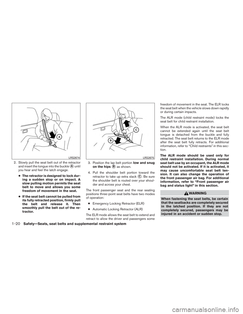 NISSAN ROGUE 2015  Owner´s Manual 2. Slowly pull the seat belt out of the retractorand insert the tongue into the buckle
Auntil
you hear and feel the latch engage.
● The retractor is designed to lock dur-
ing a sudden stop or on im