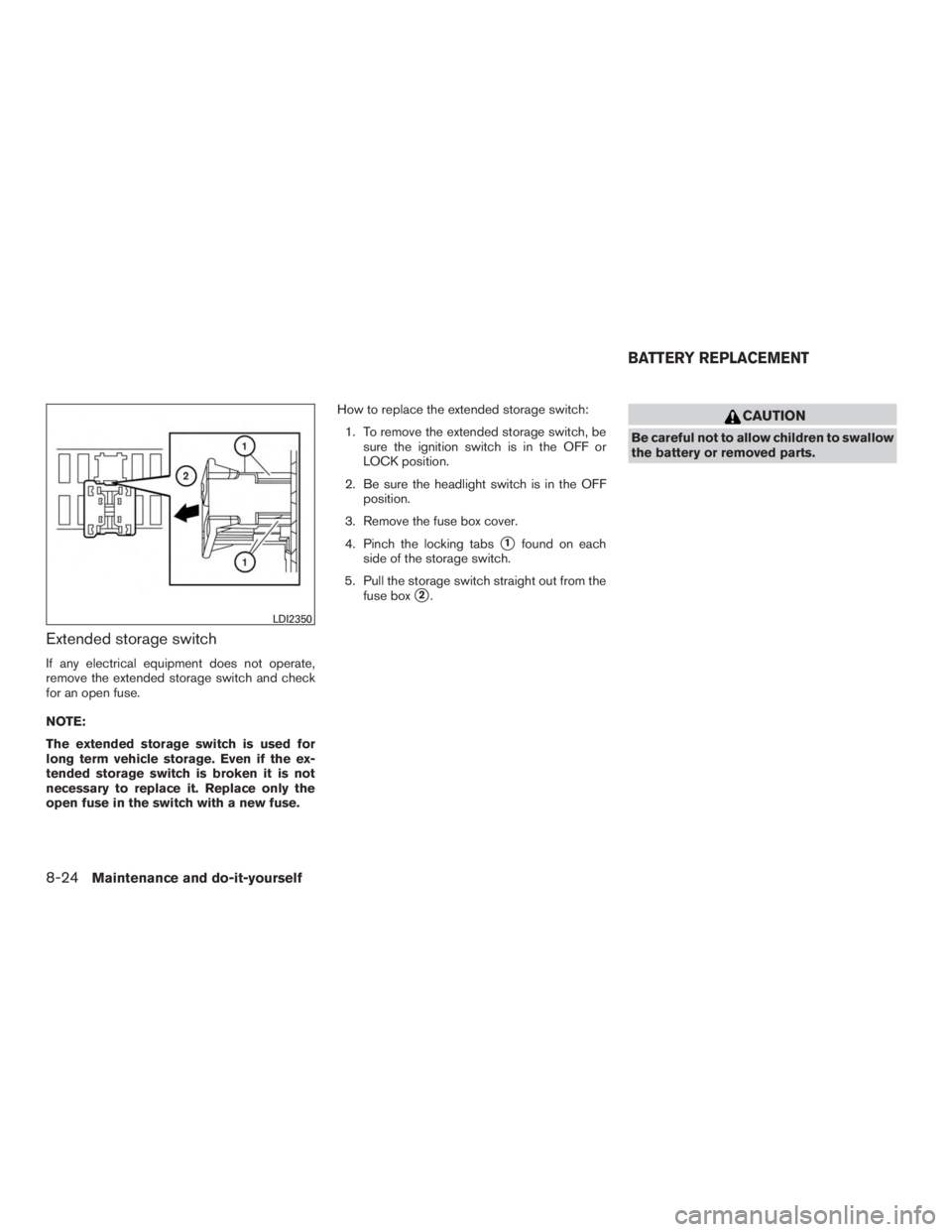 NISSAN ROGUE 2015  Owner´s Manual Extended storage switch
If any electrical equipment does not operate,
remove the extended storage switch and check
for an open fuse.
NOTE:
The extended storage switch is used for
long term vehicle sto