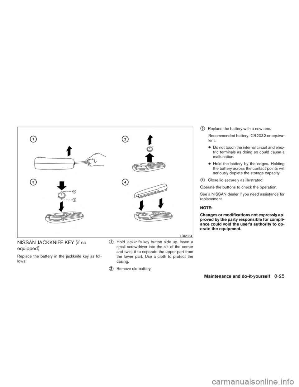 NISSAN ROGUE 2015  Owner´s Manual NISSAN JACKKNIFE KEY (if so
equipped)
Replace the battery in the jackknife key as fol-
lows:
1Hold jackknife key button side up. Insert a
small screwdriver into the slit of the corner
and twist it to