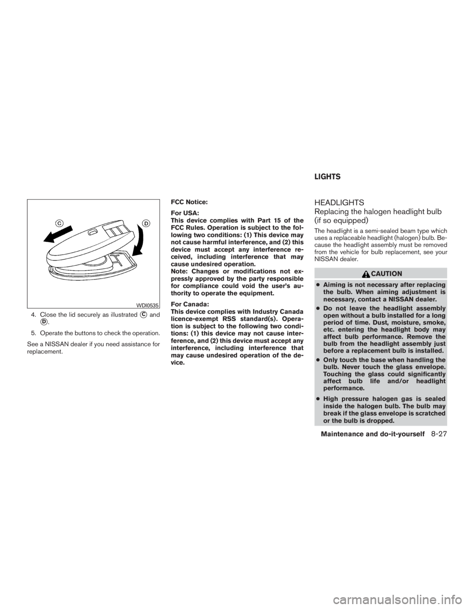 NISSAN ROGUE 2015  Owner´s Manual 4. Close the lid securely as illustratedCand
D.
5. Operate the buttons to check the operation.
See a NISSAN dealer if you need assistance for
replacement. FCC Notice:
For USA:
This device complies w