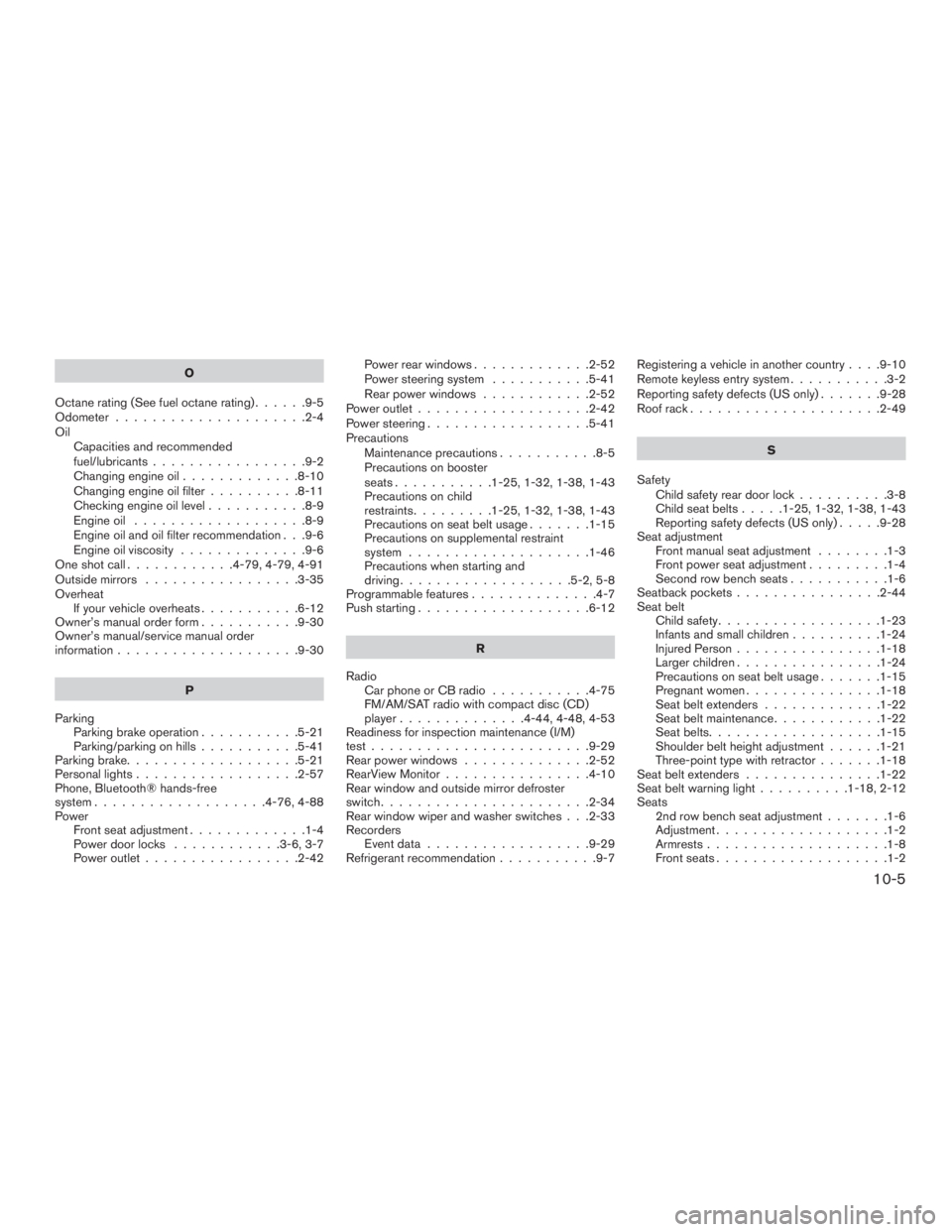 NISSAN ROGUE 2015  Owner´s Manual O
Octanerating(Seefueloctanerating)......9-5
Odometer .....................2-4
Oil Capacities and recommended
fuel/lubricants .................9-2
Changing engine oil .............8-10
Changing engine