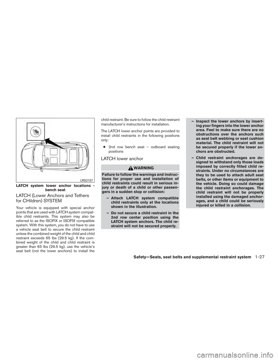 NISSAN ROGUE 2015  Owner´s Manual LATCH (Lower Anchors and Tethers
for CHildren) SYSTEM
Your vehicle is equipped with special anchor
points that are used with LATCH system compat-
ible child restraints. This system may also be
referre