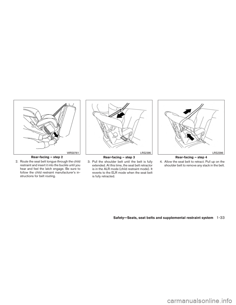 NISSAN ROGUE 2015  Owner´s Manual 2. Route the seat belt tongue through the childrestraint and insert it into the buckle until you
hear and feel the latch engage. Be sure to
follow the child restraint manufacturer’s in-
structions f