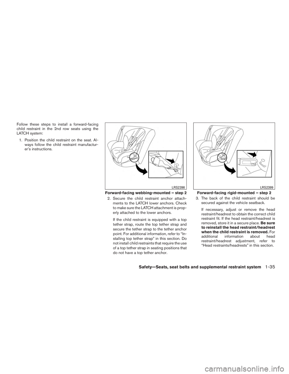NISSAN ROGUE 2015  Owner´s Manual Follow these steps to install a forward-facing
child restraint in the 2nd row seats using the
LATCH system:1. Position the child restraint on the seat. Al- ways follow the child restraint manufactur-
