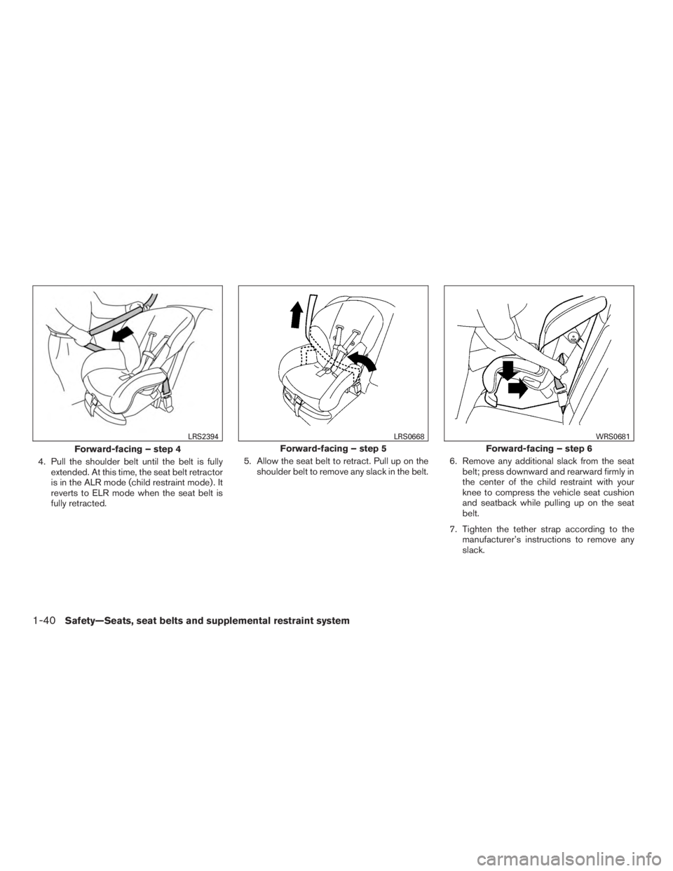 NISSAN ROGUE 2015  Owner´s Manual 4. Pull the shoulder belt until the belt is fullyextended. At this time, the seat belt retractor
is in the ALR mode (child restraint mode) . It
reverts to ELR mode when the seat belt is
fully retracte