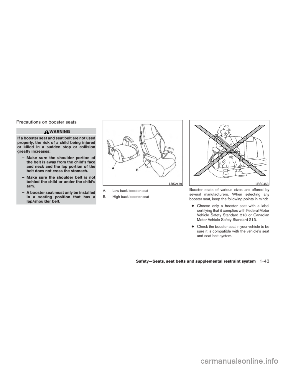 NISSAN ROGUE 2015  Owner´s Manual Precautions on booster seats
WARNING
If a booster seat and seat belt are not used
properly, the risk of a child being injured
or killed in a sudden stop or collision
greatly increases:– Make sure th