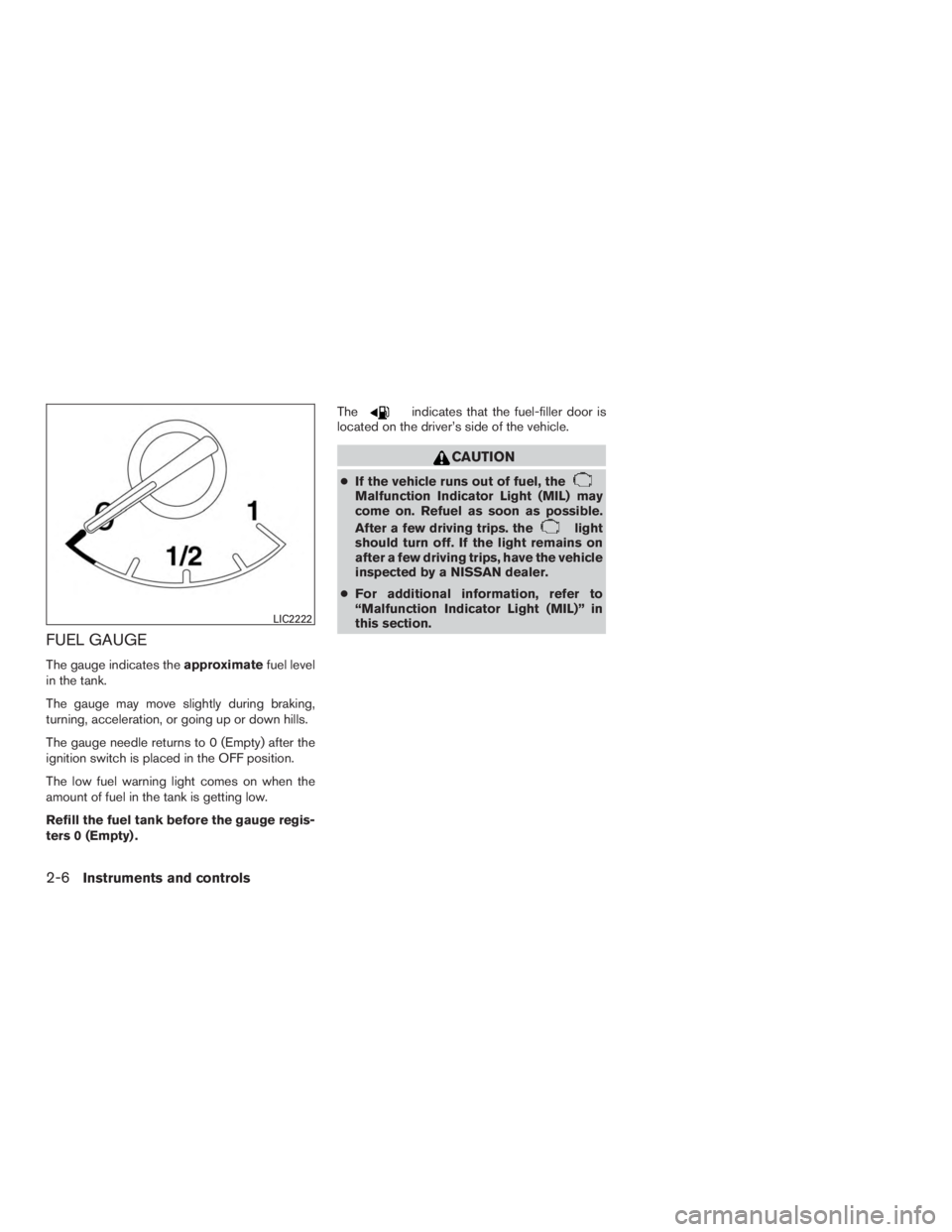 NISSAN ROGUE 2015 Owner´s Manual FUEL GAUGE
The gauge indicates theapproximatefuel level
in the tank.
The gauge may move slightly during braking,
turning, acceleration, or going up or down hills.
The gauge needle returns to 0 (Empty) NISSAN ROGUE 2015 Owner´s Manual FUEL GAUGE
The gauge indicates theapproximatefuel level
in the tank.
The gauge may move slightly during braking,
turning, acceleration, or going up or down hills.
The gauge needle returns to 0 (Empty)