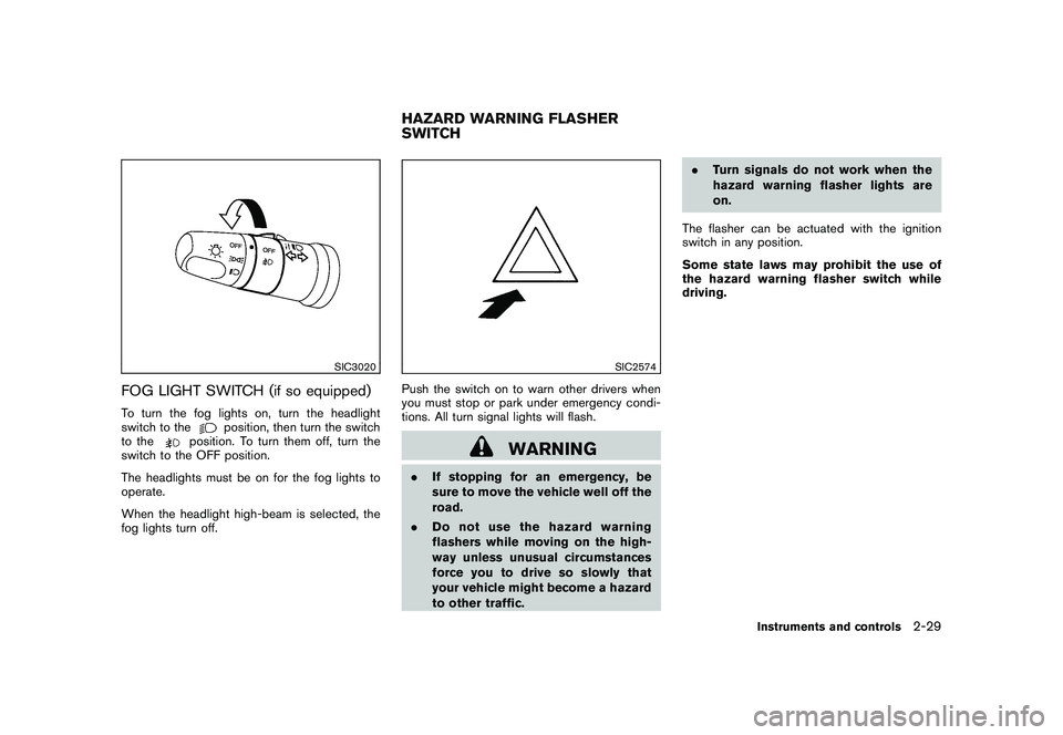 NISSAN ROGUE 2010  Owner´s Manual Black plate (97,1)
Model "S35-D" EDITED: 2009/ 9/ 4
SIC3020
FOG LIGHT SWITCH (if so equipped)To turn the fog lights on, turn the headlight
switch to the
position, then turn the switch
to the
position.