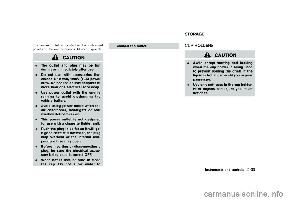 NISSAN ROGUE 2010  Owner´s Manual Black plate (101,1)
Model "S35-D" EDITED: 2009/ 9/ 4
The power outlet is located in the instrument
panel and the center console (if so equipped) .
CAUTION
.The outlet and plug may be hot
during or imm