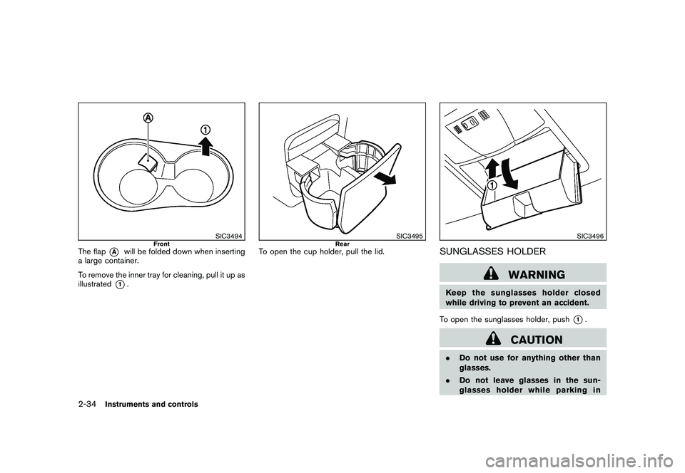 NISSAN ROGUE 2010  Owner´s Manual Black plate (102,1)
Model "S35-D" EDITED: 2009/ 9/ 4
SIC3494
Front
The flap
*A
will be folded down when inserting
a large container.
To remove the inner tray for cleaning, pull it up as
illustrated
*1