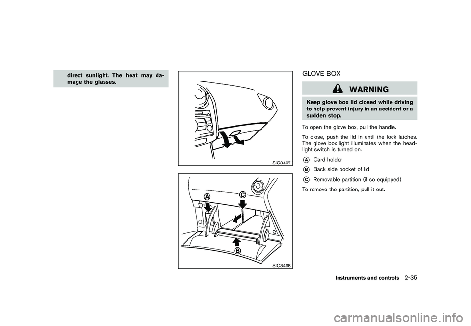 NISSAN ROGUE 2010  Owner´s Manual Black plate (103,1)
Model "S35-D" EDITED: 2009/ 9/ 4
direct sunlight. The heat may da-
mage the glasses.
SIC3497SIC3498
GLOVE BOX
WARNING
Keep glove box lid closed while driving
to help prevent injury