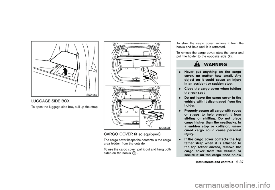 NISSAN ROGUE 2010  Owner´s Manual Black plate (105,1)
Model "S35-D" EDITED: 2009/ 9/ 4
SIC4267
LUGGAGE SIDE BOXTo open the luggage side box, pull up the strap.
SIC3503
CARGO COVER (if so equipped)The cargo cover keeps the contents in 