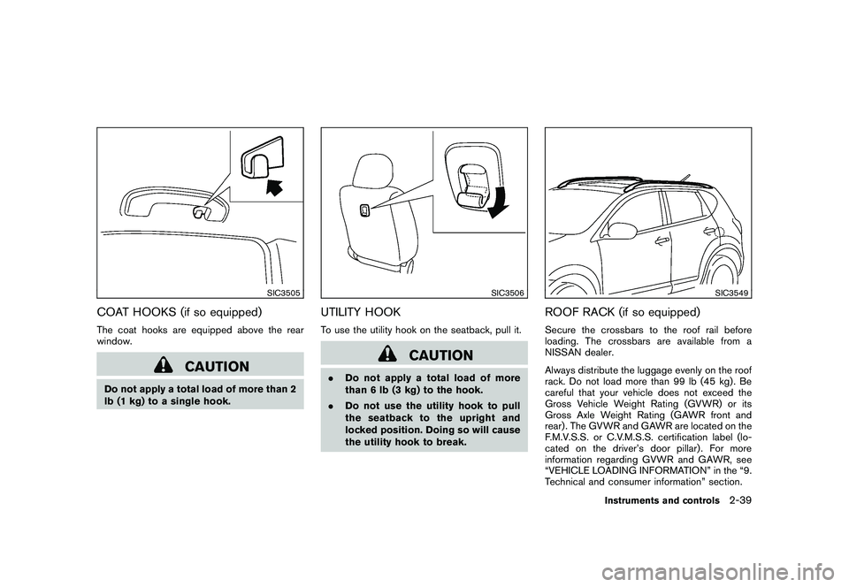 NISSAN ROGUE 2010  Owner´s Manual Black plate (107,1)
Model "S35-D" EDITED: 2009/ 9/ 4
SIC3505
COAT HOOKS (if so equipped)The coat hooks are equipped above the rear
window.
CAUTION
Do not apply a total load of more than 2
lb (1 kg) to
