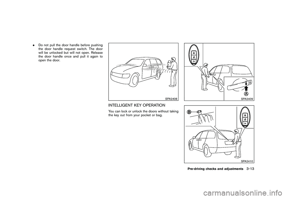 NISSAN ROGUE 2010  Owner´s Manual Black plate (133,1)
Model "S35-D" EDITED: 2009/ 9/ 4
.Do not pull the door handle before pushing
the door handle request switch. The door
will be unlocked but will not open. Release
the door handle on