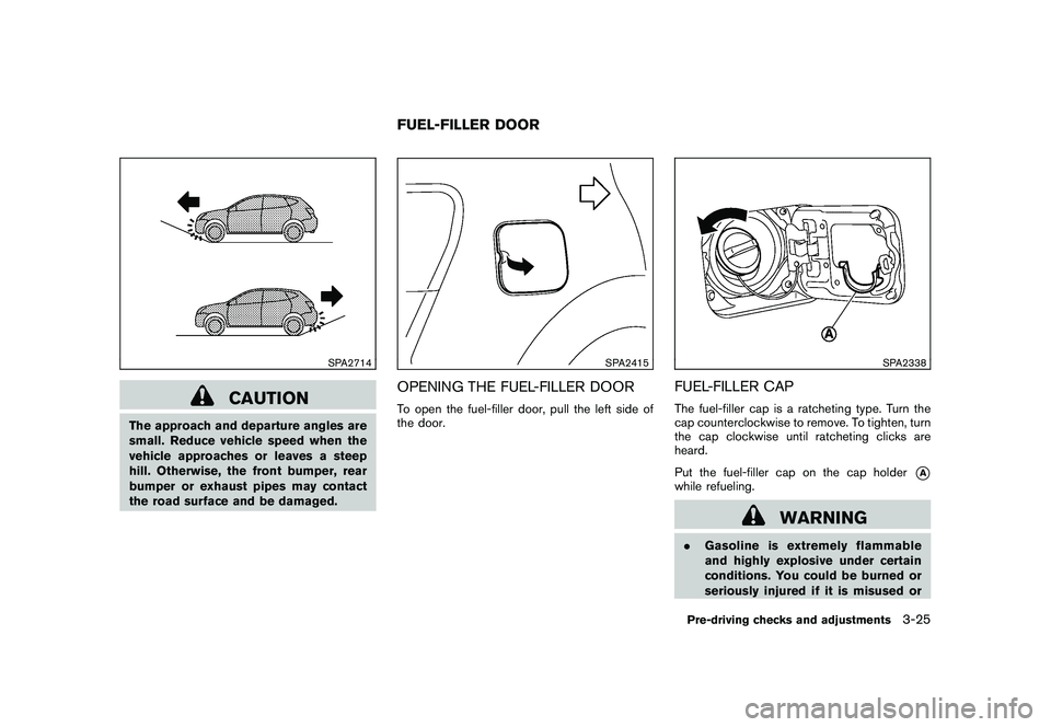NISSAN ROGUE 2010  Owner´s Manual Black plate (145,1)
Model "S35-D" EDITED: 2009/ 9/ 4
SPA2714
CAUTION
The approach and departure angles are
small. Reduce vehicle speed when the
vehicle approaches or leaves a steep
hill. Otherwise, th