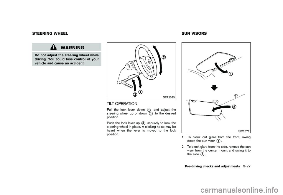 NISSAN ROGUE 2010  Owner´s Manual Black plate (147,1)
Model "S35-D" EDITED: 2009/ 9/ 4
WARNING
Do not adjust the steering wheel while
driving. You could lose control of your
vehicle and cause an accident.
SPA2383
TILT OPERATIONPull th