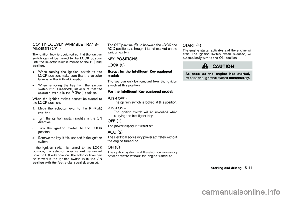 NISSAN ROGUE 2010  Owner´s Manual Black plate (203,1)
Model "S35-D" EDITED: 2009/ 9/ 4
CONTINUOUSLY VARIABLE TRANS-
MISSION (CVT)The ignition lock is designed so that the ignition
switch cannot be turned to the LOCK position
until the