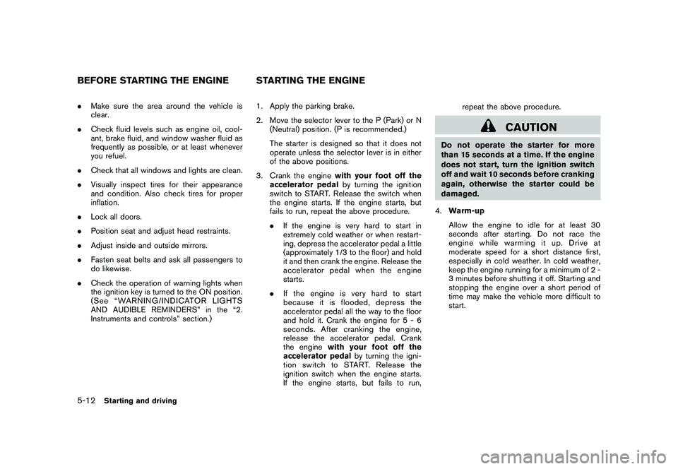 NISSAN ROGUE 2010  Owner´s Manual Black plate (204,1)
Model "S35-D" EDITED: 2009/ 9/ 4
.Make sure the area around the vehicle is
clear.
. Check fluid levels such as engine oil, cool-
ant, brake fluid, and window washer fluid as
freque