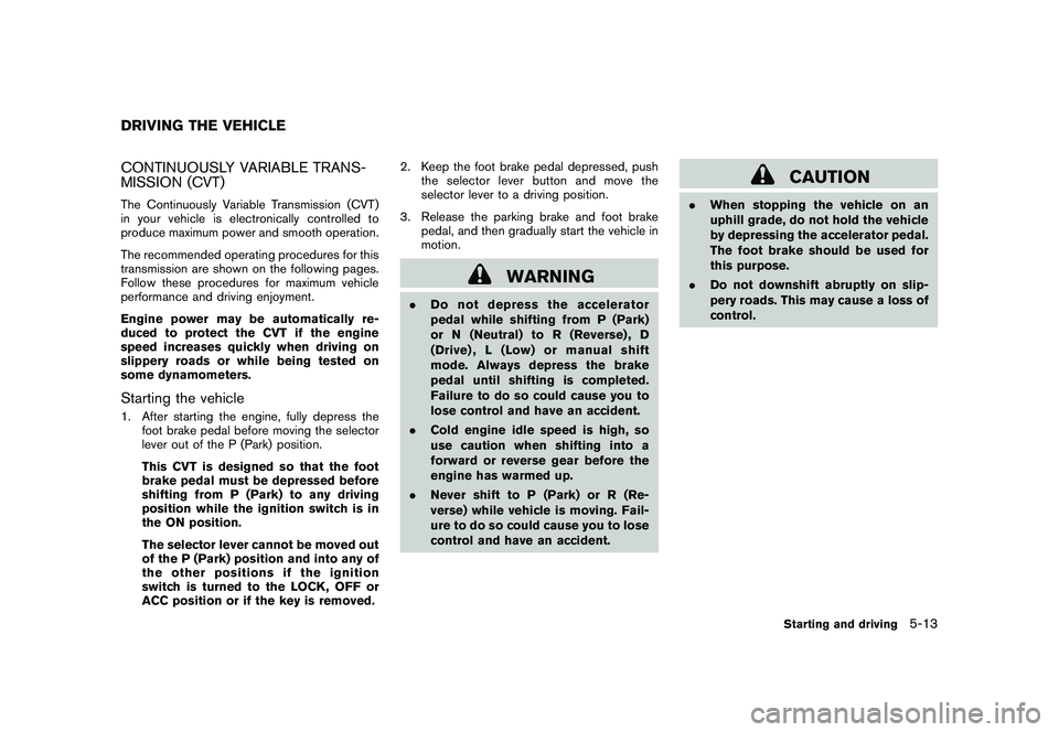 NISSAN ROGUE 2010 Owner´s Manual Black plate (205,1)
Model "S35-D" EDITED: 2009/ 9/ 4
CONTINUOUSLY VARIABLE TRANS-
MISSION (CVT)The Continuously Variable Transmission (CVT)
in your vehicle is electronically controlled to
produce maxi NISSAN ROGUE 2010 Owner´s Manual Black plate (205,1)
Model "S35-D" EDITED: 2009/ 9/ 4
CONTINUOUSLY VARIABLE TRANS-
MISSION (CVT)The Continuously Variable Transmission (CVT)
in your vehicle is electronically controlled to
produce maxi