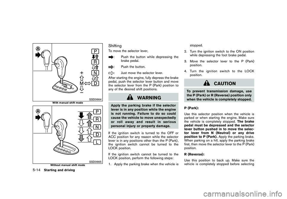 NISSAN ROGUE 2010  Owner´s Manual Black plate (206,1)
Model "S35-D" EDITED: 2009/ 9/ 4
SSD0664
With manual shift mode
SSD0665
Without manual shift mode
ShiftingTo move the selector lever,
: Push the button while depressing thebrake pe