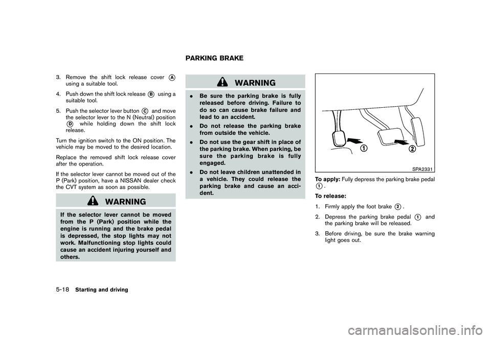 NISSAN ROGUE 2010  Owner´s Manual Black plate (210,1)
Model "S35-D" EDITED: 2009/ 9/ 4
3. Remove the shift lock release cover
*A
using a suitable tool.
4. Push down the shift lock release
*B
using a
suitable tool.
5. Push the selector