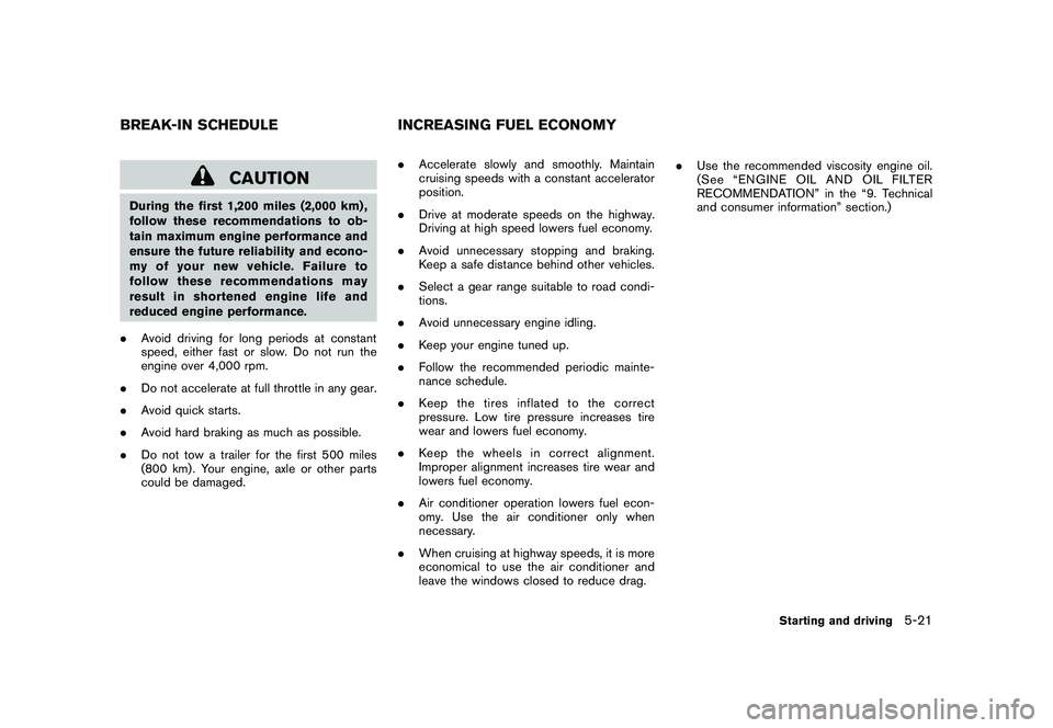 NISSAN ROGUE 2010  Owner´s Manual Black plate (213,1)
Model "S35-D" EDITED: 2009/ 9/ 4
CAUTION
During the first 1,200 miles (2,000 km) ,
follow these recommendations to ob-
tain maximum engine performance and
ensure the future reliabi