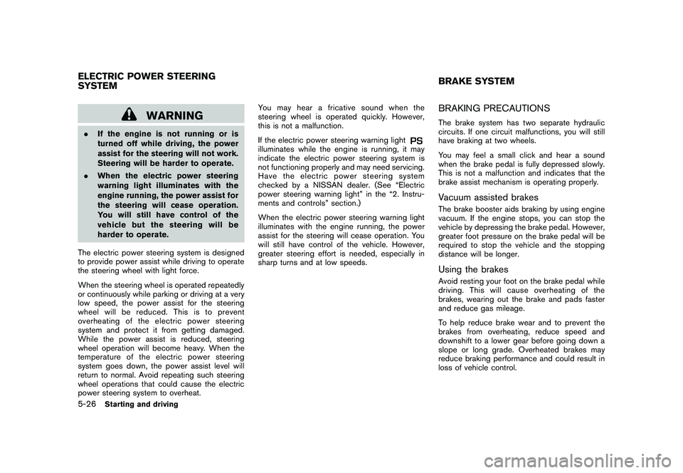 NISSAN ROGUE 2010  Owner´s Manual Black plate (218,1)
Model "S35-D" EDITED: 2009/ 9/ 4
WARNING
.If the engine is not running or is
turned off while driving, the power
assist for the steering will not work.
Steering will be harder to o