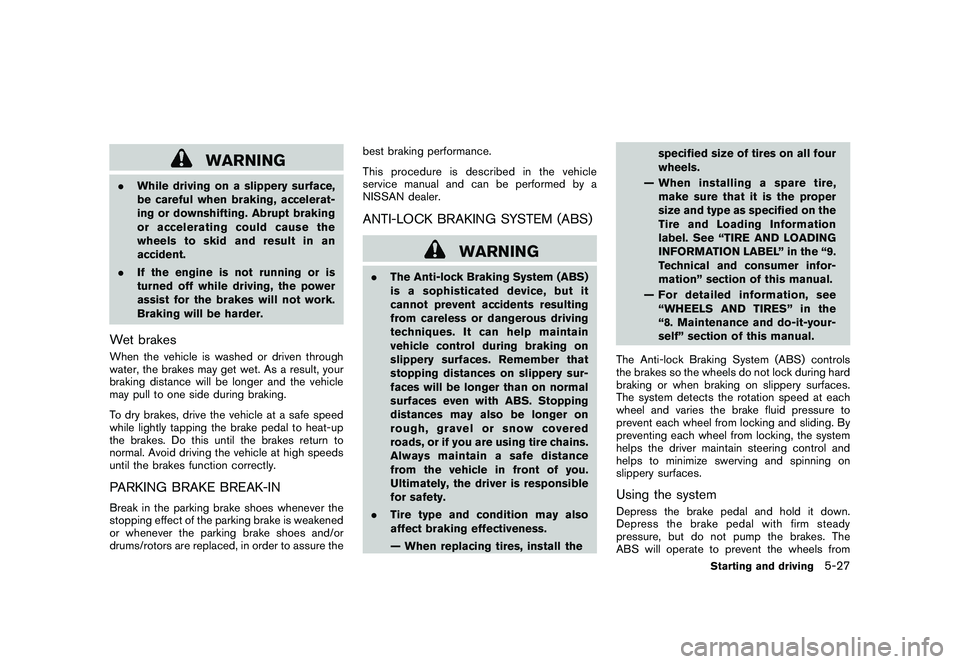 NISSAN ROGUE 2010  Owner´s Manual Black plate (219,1)
Model "S35-D" EDITED: 2009/ 9/ 4
WARNING
.While driving on a slippery surface,
be careful when braking, accelerat-
ing or downshifting. Abrupt braking
or accelerating could cause t