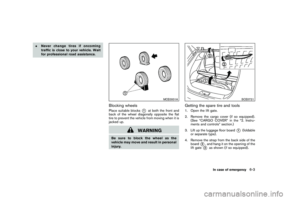 NISSAN ROGUE 2010  Owner´s Manual Black plate (227,1)
Model "S35-D" EDITED: 2009/ 9/ 4
.Never change tires if oncoming
traffic is close to your vehicle. Wait
for professional road assistance.
MCE0001A
Blocking wheelsPlace suitable blo