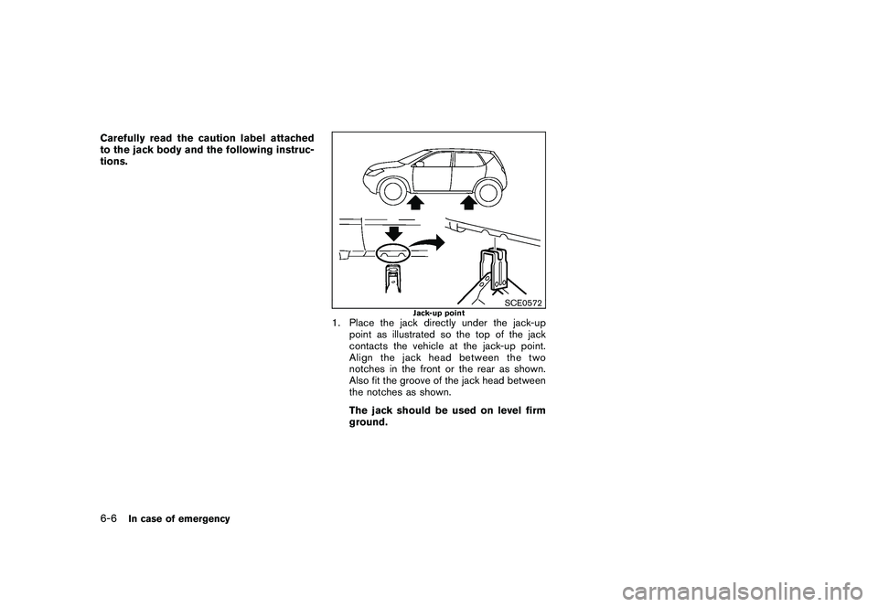 NISSAN ROGUE 2010  Owner´s Manual Black plate (230,1)
Model "S35-D" EDITED: 2009/ 9/ 4
Carefully read the caution label attached
to the jack body and the following instruc-
tions.
SCE0572
Jack-up point
1. Place the jack directly under