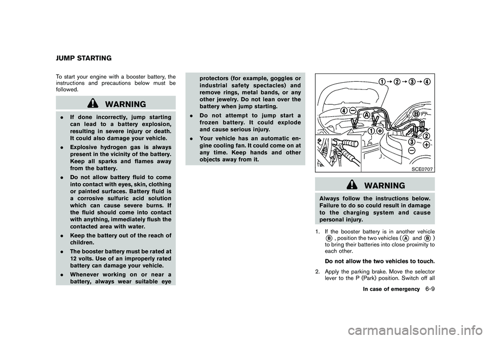 NISSAN ROGUE 2010  Owner´s Manual Black plate (233,1)
Model "S35-D" EDITED: 2009/ 9/ 4
To start your engine with a booster battery, the
instructions and precautions below must be
followed.
WARNING
.If done incorrectly, jump starting
c