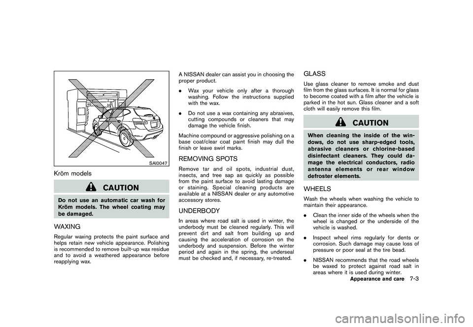 NISSAN ROGUE 2010  Owner´s Manual Black plate (245,1)
Model "S35-D" EDITED: 2009/ 9/ 4
SAI0047
Kro¯
m models
CAUTION
Do not use an automatic car wash for
Kro ¯
m models. The wheel coating may
be damaged.WAXINGRegular waxing protects
