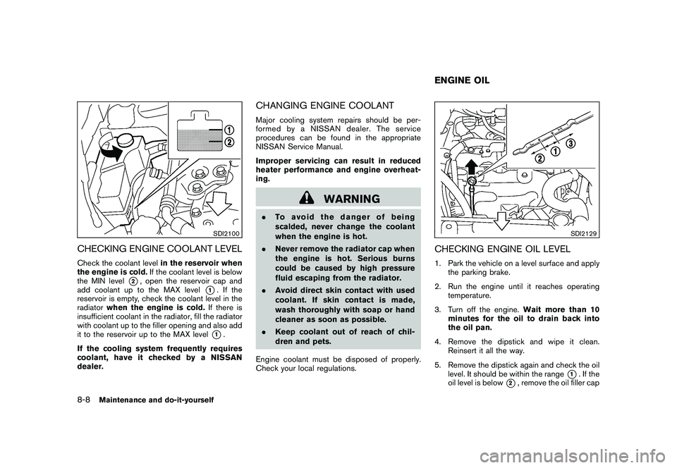 NISSAN ROGUE 2010  Owner´s Manual Black plate (258,1)
Model "S35-D" EDITED: 2009/ 9/ 4
SDI2100
CHECKING ENGINE COOLANT LEVELCheck the coolant levelin the reservoir when
the engine is cold. If the coolant level is below
the MIN level
*