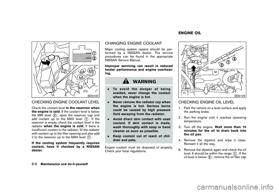 NISSAN ROGUE 2010  Owner´s Manual Black plate (258,1)
Model "S35-D" EDITED: 2009/ 9/ 4
SDI2100
CHECKING ENGINE COOLANT LEVELCheck the coolant levelin the reservoir when
the engine is cold. If the coolant level is below
the MIN level
*