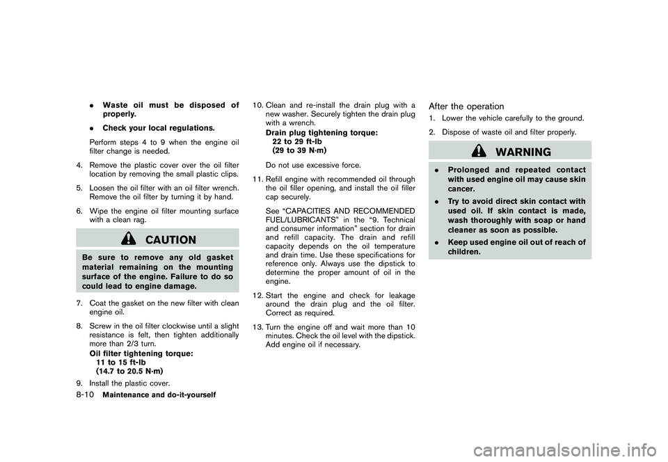 NISSAN ROGUE 2010  Owner´s Manual Black plate (260,1)
Model "S35-D" EDITED: 2009/ 9/ 4
.Waste oil must be disposed of
properly.
. Check your local regulations.
Perform steps 4 to 9 when the engine oil
filter change is needed.
4. Remov