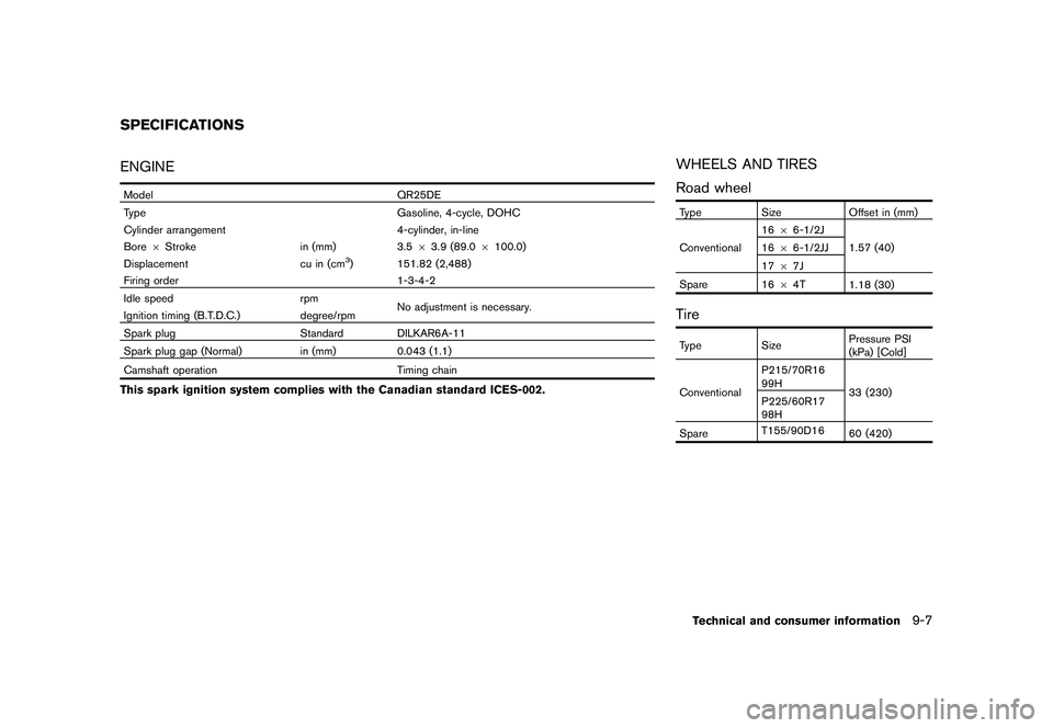 NISSAN ROGUE 2010  Owner´s Manual Black plate (299,1)
Model "S35-D" EDITED: 2009/ 9/ 4
ENGINEModelQR25DE
Type Gasoline, 4-cycle, DOHC
Cylinder arrangement 4-cylinder, in-line
Bore 6Stroke in (mm)3.563.9 (89.0 6100.0)
Displacement cu i
