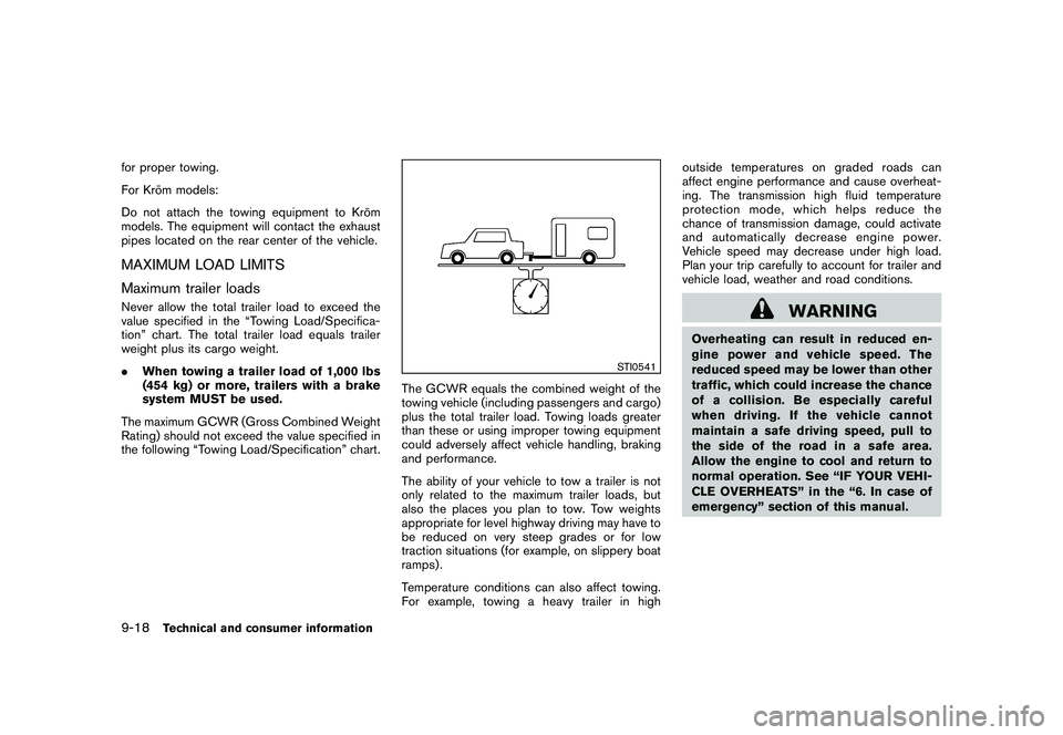 NISSAN ROGUE 2010  Owner´s Manual Black plate (310,1)
Model "S35-D" EDITED: 2009/ 9/ 4
for proper towing.
For Kro¯
m models:
Do not attach the towing equipment to Kro ¯
m
models. The equipment will contact the exhaust
pipes located 