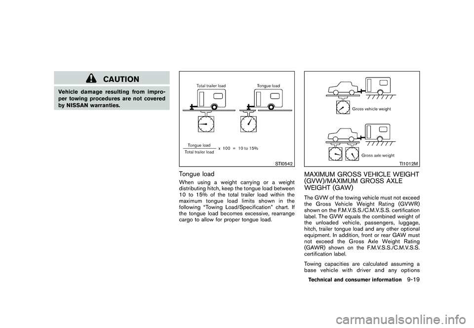 NISSAN ROGUE 2010  Owner´s Manual Black plate (311,1)
Model "S35-D" EDITED: 2009/ 9/ 4
CAUTION
Vehicle damage resulting from impro-
per towing procedures are not covered
by NISSAN warranties.
STI0542
Tongue loadWhen using a weight car