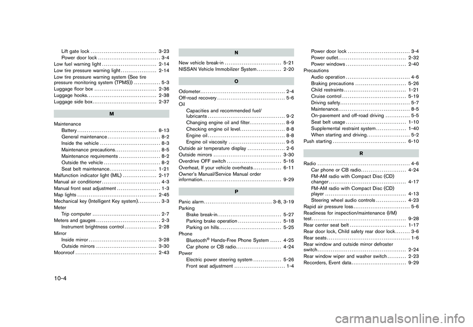 NISSAN ROGUE 2010  Owner´s Manual Black plate (4,1)
10-4
Lift gate lock................................... 3-23
Power door lock ................................. 3-4
Low fuel warning light ............................. 2-14
Low tire p